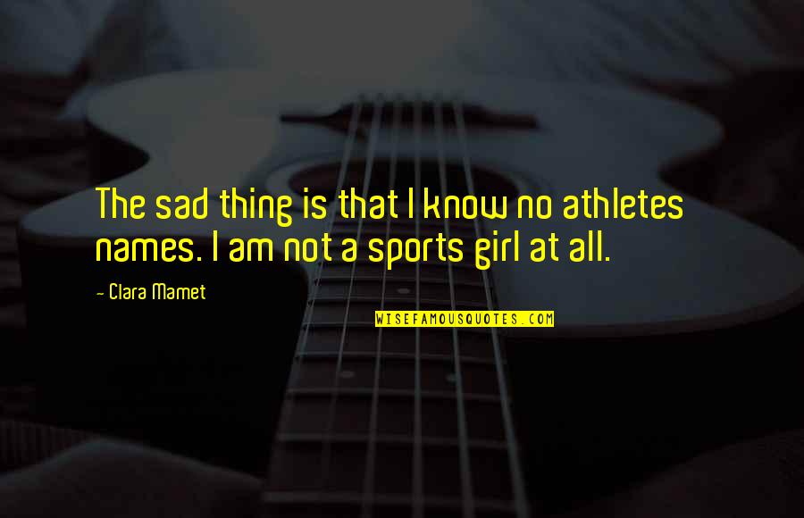 Sad Sports Quotes By Clara Mamet: The sad thing is that I know no
