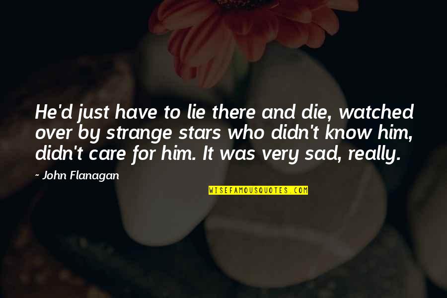 Sad Stars Quotes By John Flanagan: He'd just have to lie there and die, Sad Stars Quotes By John Flanagan: He'd just have to lie there and die,