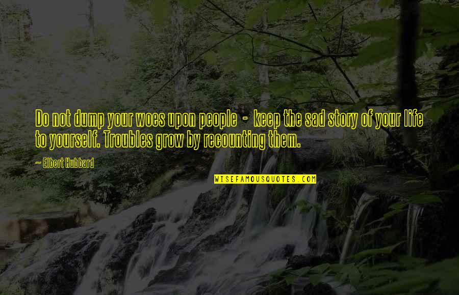 Sad Story And Sad Quotes By Elbert Hubbard: Do not dump your woes upon people - Sad Story And Sad Quotes By Elbert Hubbard: Do not dump your woes upon people -