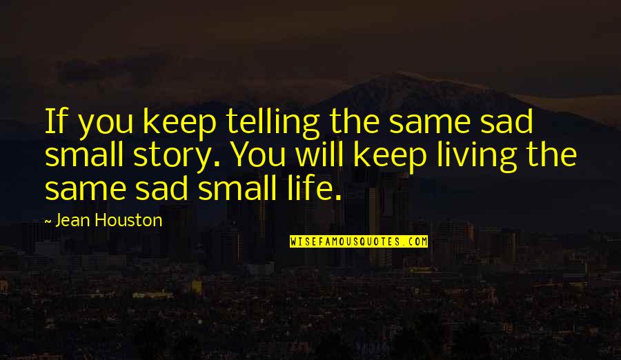 Sad Story And Sad Quotes By Jean Houston: If you keep telling the same sad small Sad Story And Sad Quotes By Jean Houston: If you keep telling the same sad small
