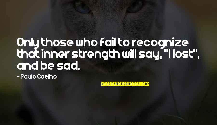 Sad Strength Quotes By Paulo Coelho: Only those who fail to recognize that inner