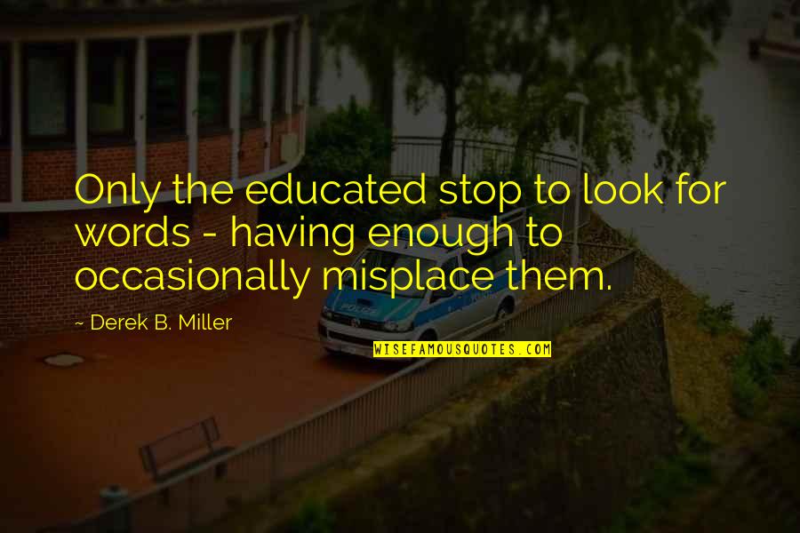 Sad Student Quotes By Derek B. Miller: Only the educated stop to look for words Sad Student Quotes By Derek B. Miller: Only the educated stop to look for words