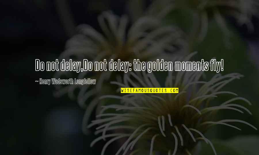 Sad Suicidal Quotes By Henry Wadsworth Longfellow: Do not delay,Do not delay: the golden moments Sad Suicidal Quotes By Henry Wadsworth Longfellow: Do not delay,Do not delay: the golden moments