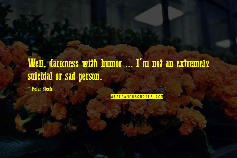 Sad Suicidal Quotes By Peter Steele: Well, darkness with humor ... I'm not an