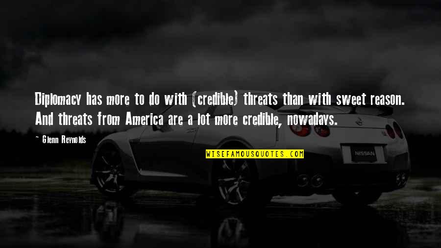 Sad Superficial Quotes By Glenn Reynolds: Diplomacy has more to do with (credible) threats