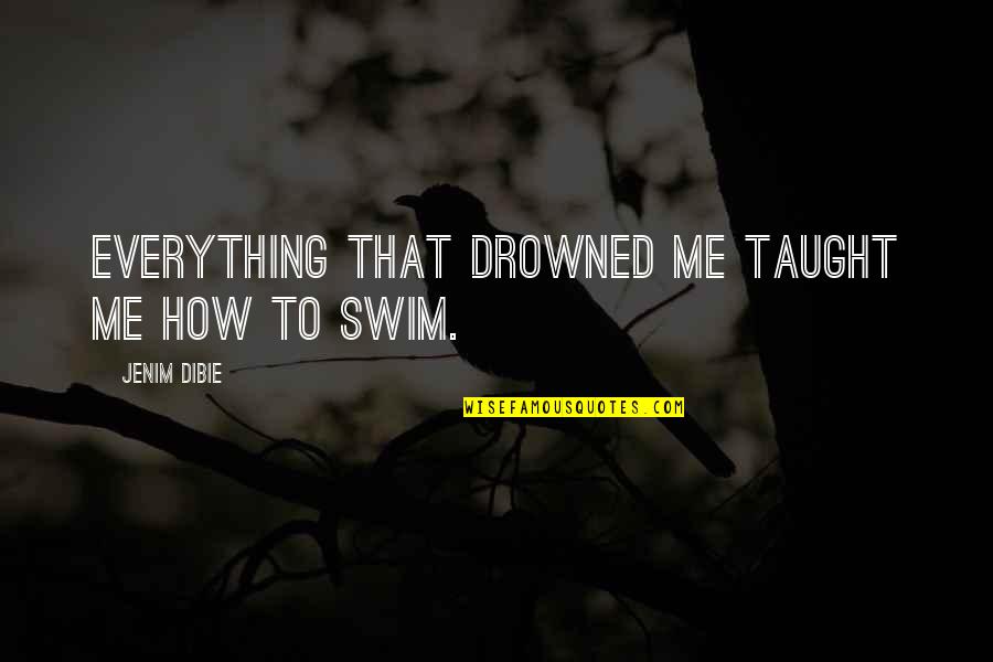 Sad Swim Quotes By Jenim Dibie: Everything that drowned me taught me how to Sad Swim Quotes By Jenim Dibie: Everything that drowned me taught me how to