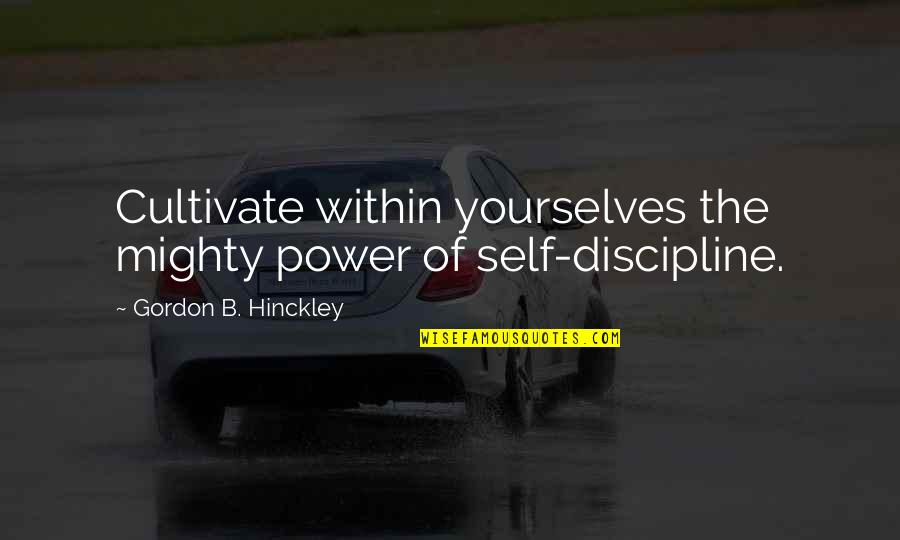 Sad Thing About Love Quotes By Gordon B. Hinckley: Cultivate within yourselves the mighty power of self-discipline.