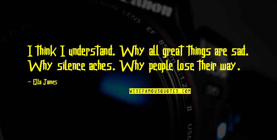 Sad Things Quotes By Ella James: I think I understand. Why all great things