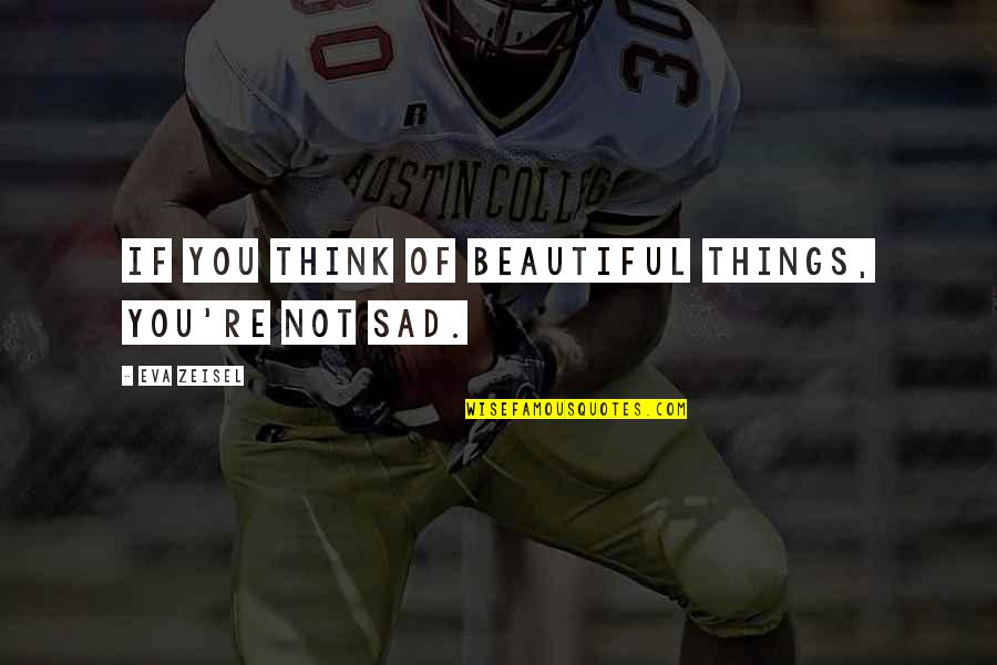 Sad Things Quotes By Eva Zeisel: If you think of beautiful things, you're not