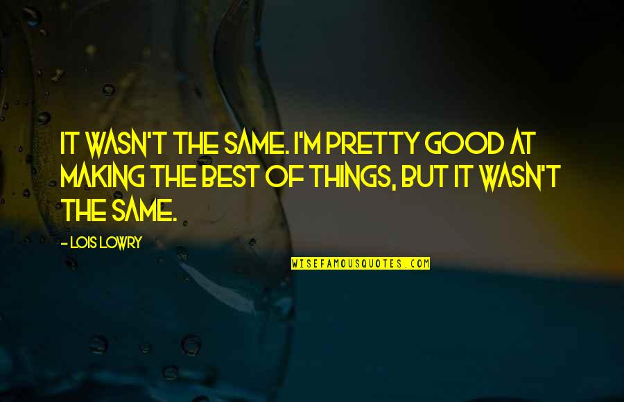 Sad Things Quotes By Lois Lowry: It wasn't the same. I'm pretty good at