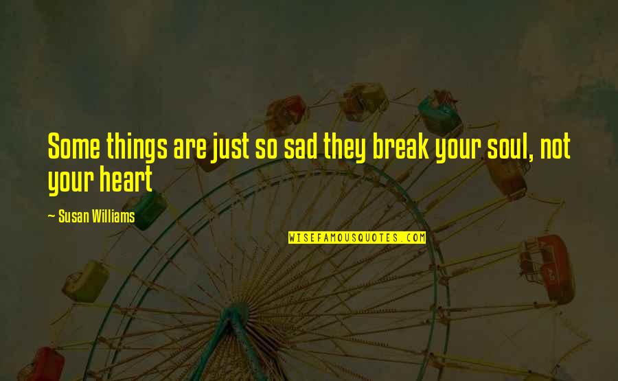 Sad Things Quotes By Susan Williams: Some things are just so sad they break