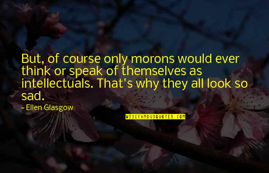Sad Thinking Quotes By Ellen Glasgow: But, of course only morons would ever think Sad Thinking Quotes By Ellen Glasgow: But, of course only morons would ever think