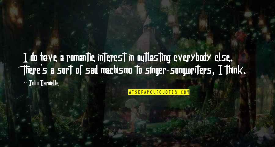 Sad Thinking Quotes By John Darnielle: I do have a romantic interest in outlasting Sad Thinking Quotes By John Darnielle: I do have a romantic interest in outlasting