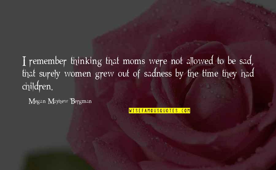 Sad Thinking Quotes By Megan Mayhew Bergman: I remember thinking that moms were not allowed Sad Thinking Quotes By Megan Mayhew Bergman: I remember thinking that moms were not allowed