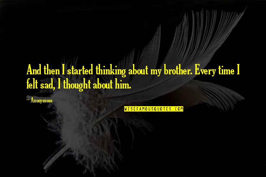 Sad Thought Quotes By Anonymous: And then I started thinking about my brother. Sad Thought Quotes By Anonymous: And then I started thinking about my brother.