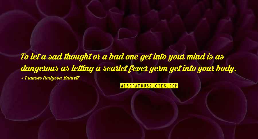 Sad Thought Quotes By Frances Hodgson Burnett: To let a sad thought or a bad Sad Thought Quotes By Frances Hodgson Burnett: To let a sad thought or a bad