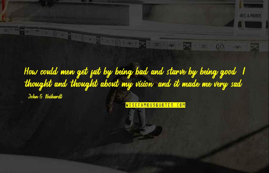Sad Thought Quotes By John G. Neihardt: How could men get fat by being bad Sad Thought Quotes By John G. Neihardt: How could men get fat by being bad