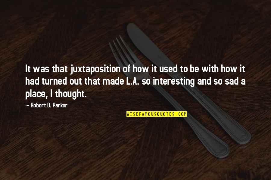 Sad Thought Quotes By Robert B. Parker: It was that juxtaposition of how it used Sad Thought Quotes By Robert B. Parker: It was that juxtaposition of how it used