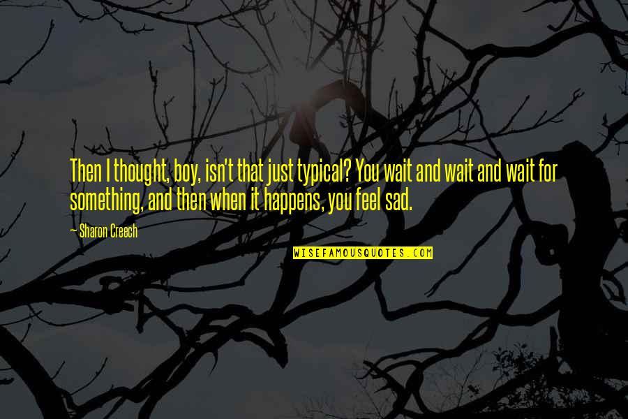 Sad Thought Quotes By Sharon Creech: Then I thought, boy, isn't that just typical? Sad Thought Quotes By Sharon Creech: Then I thought, boy, isn't that just typical?