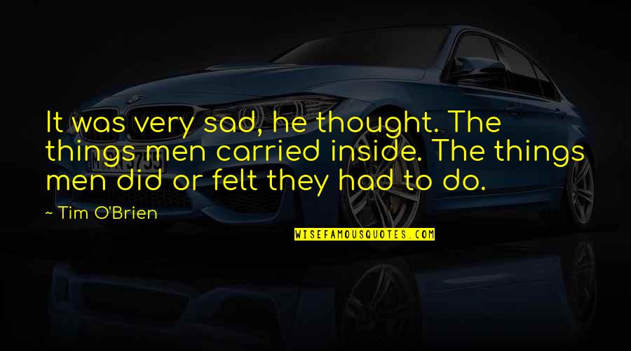 Sad Thought Quotes By Tim O'Brien: It was very sad, he thought. The things Sad Thought Quotes By Tim O'Brien: It was very sad, he thought. The things
