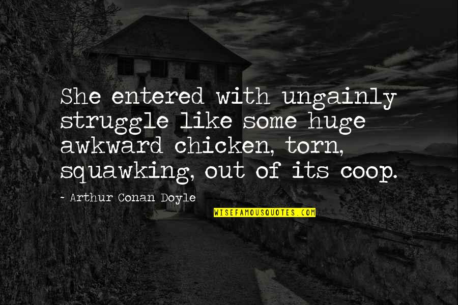 Sad Thoughtful Quotes By Arthur Conan Doyle: She entered with ungainly struggle like some huge Sad Thoughtful Quotes By Arthur Conan Doyle: She entered with ungainly struggle like some huge