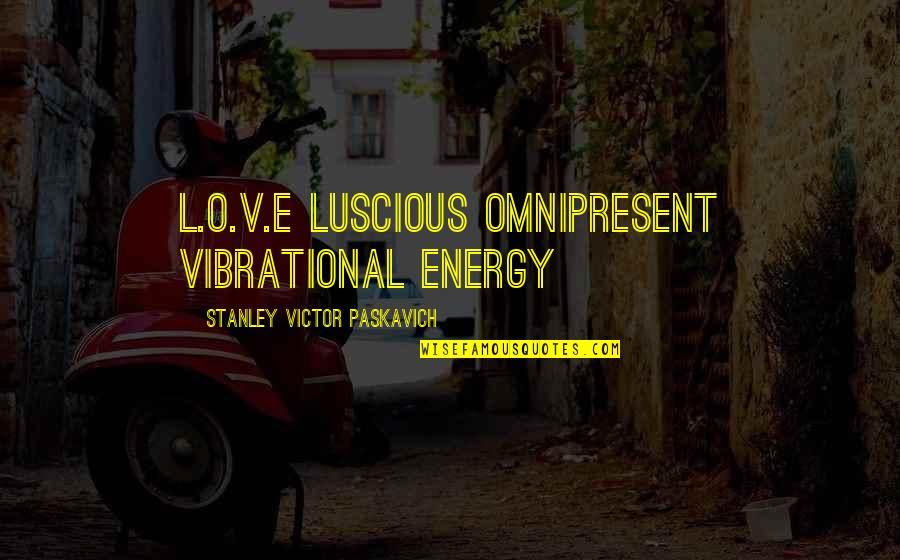 Sad Thoughts Or Quotes By Stanley Victor Paskavich: L.O.V.E Luscious Omnipresent Vibrational Energy