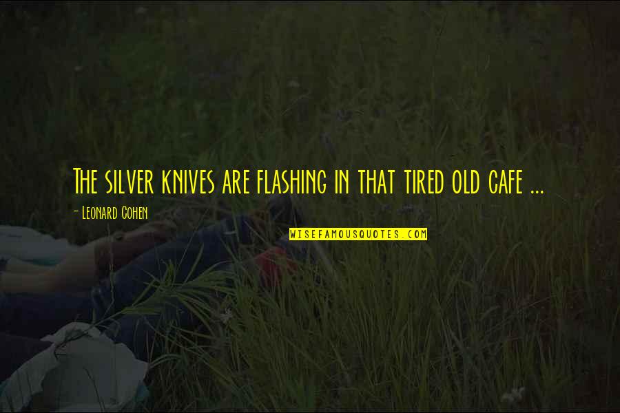 Sad Times In Life Quotes By Leonard Cohen: The silver knives are flashing in that tired Sad Times In Life Quotes By Leonard Cohen: The silver knives are flashing in that tired