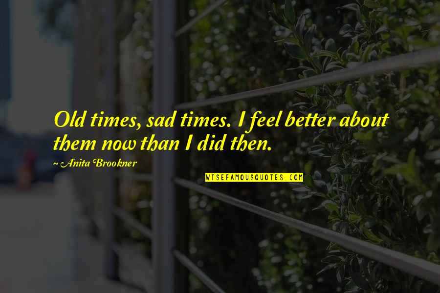 Sad Times Quotes By Anita Brookner: Old times, sad times. I feel better about