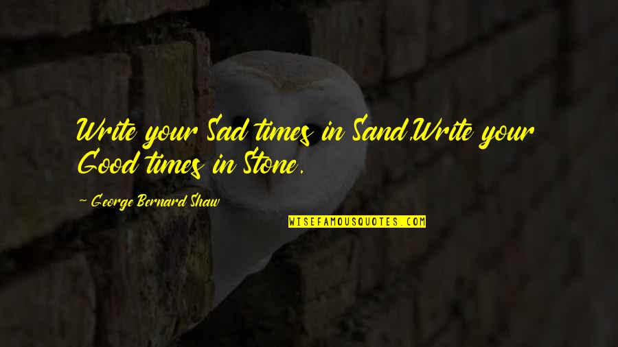 Sad Times Quotes By George Bernard Shaw: Write your Sad times in Sand,Write your Good