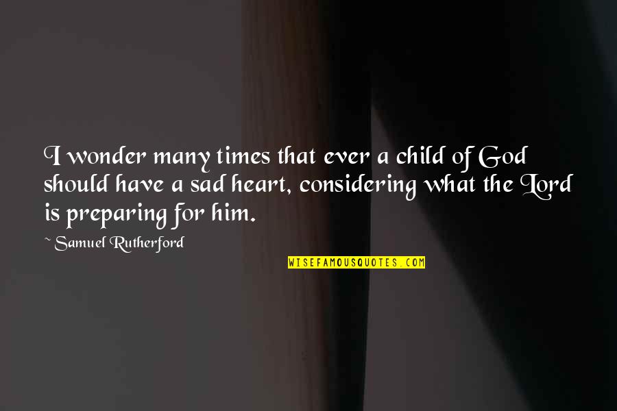 Sad Times Quotes By Samuel Rutherford: I wonder many times that ever a child