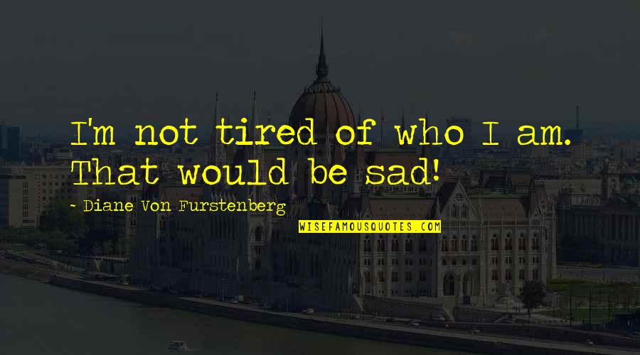 Sad Tired Quotes By Diane Von Furstenberg: I'm not tired of who I am. That