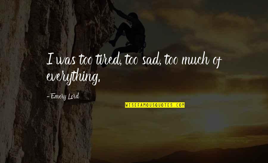 Sad Tired Quotes By Emery Lord: I was too tired, too sad, too much