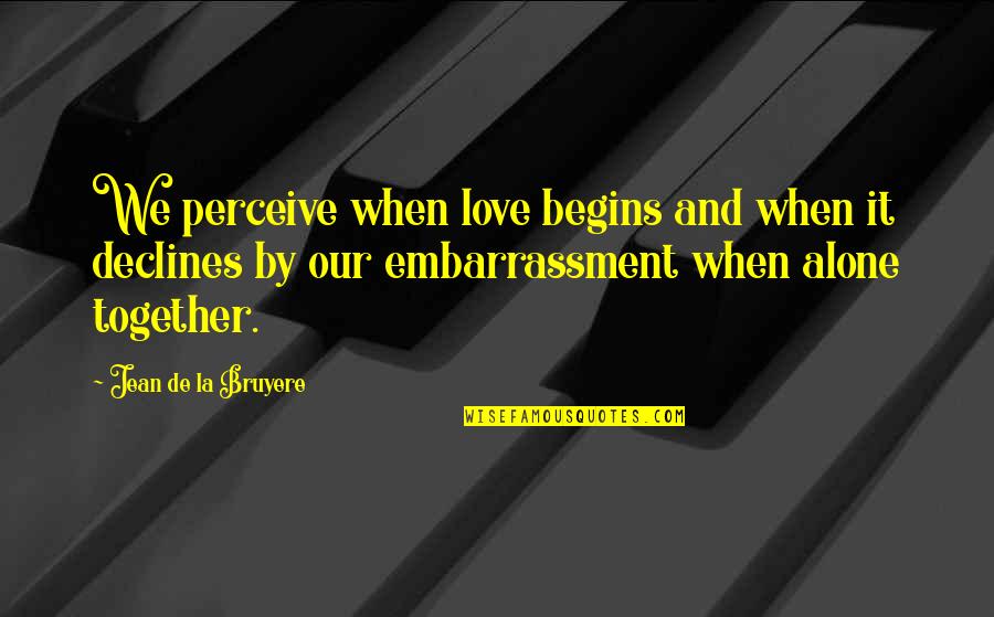 Sad To Be Alone Quotes By Jean De La Bruyere: We perceive when love begins and when it