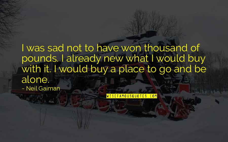 Sad To Be Alone Quotes By Neil Gaiman: I was sad not to have won thousand