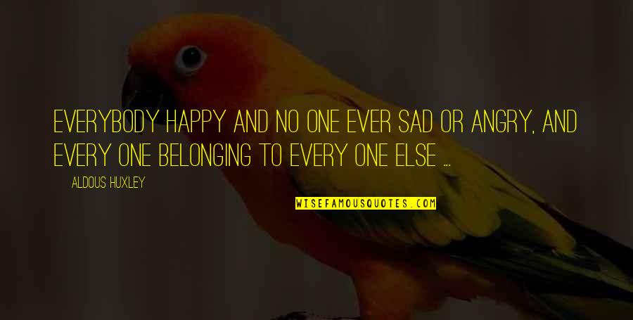 Sad To Happy Quotes By Aldous Huxley: Everybody happy and no one ever sad or Sad To Happy Quotes By Aldous Huxley: Everybody happy and no one ever sad or