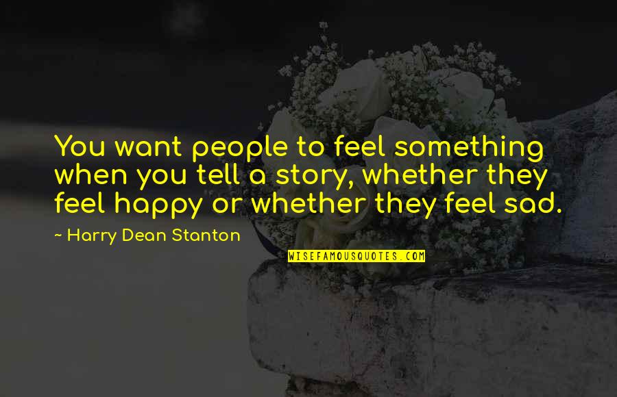 Sad To Happy Quotes By Harry Dean Stanton: You want people to feel something when you Sad To Happy Quotes By Harry Dean Stanton: You want people to feel something when you