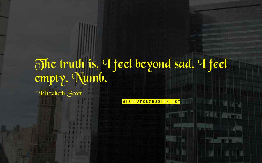 Sad Truth Quotes By Elizabeth Scott: The truth is, I feel beyond sad. I