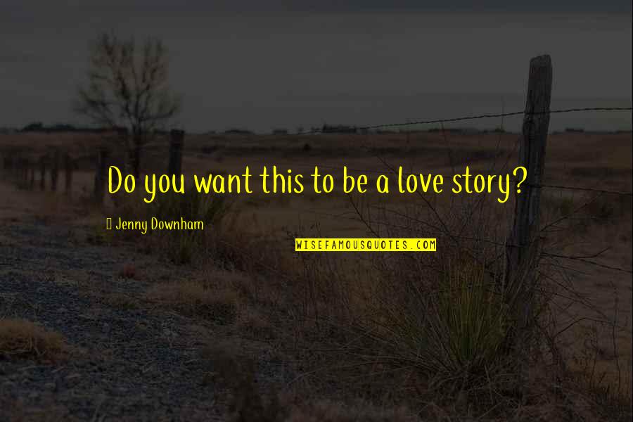 Sad Truth Quotes By Jenny Downham: Do you want this to be a love