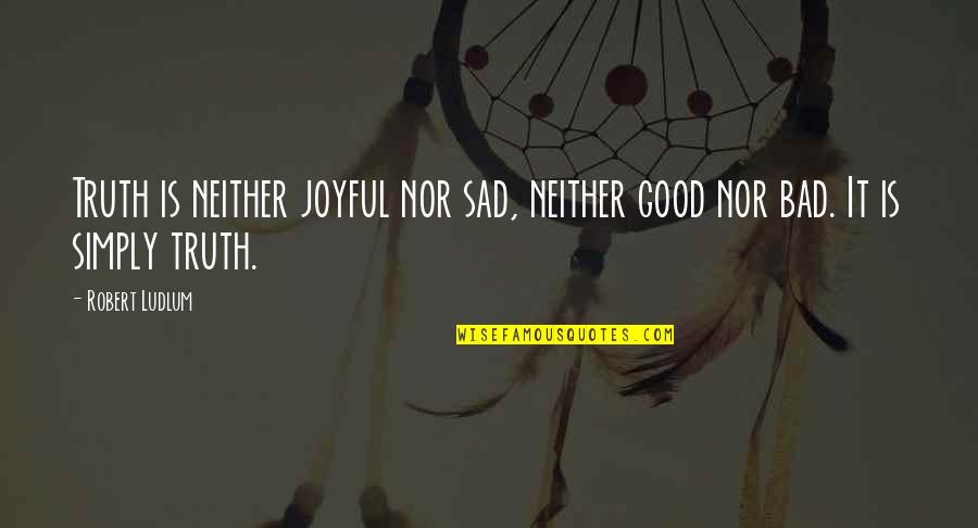 Sad Truth Quotes By Robert Ludlum: Truth is neither joyful nor sad, neither good