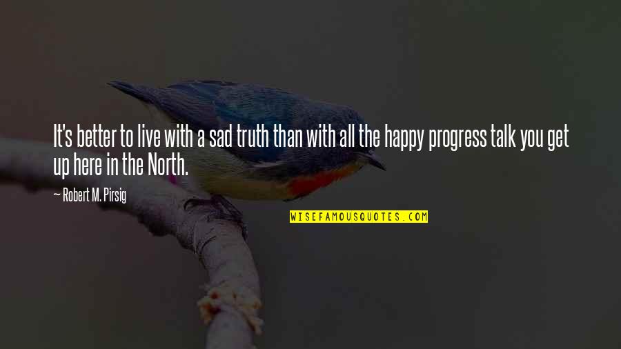 Sad Truth Quotes By Robert M. Pirsig: It's better to live with a sad truth