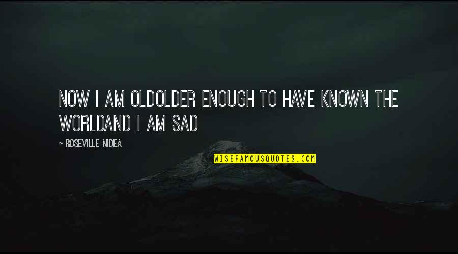 Sad Truth Quotes By Roseville Nidea: now i am oldolder enough to have known