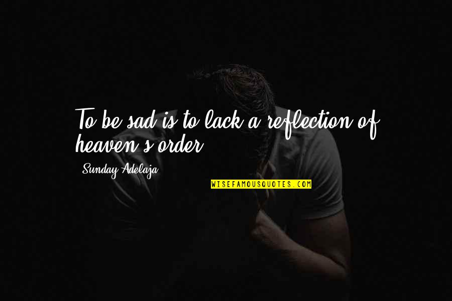 Sad Truth Quotes By Sunday Adelaja: To be sad is to lack a reflection