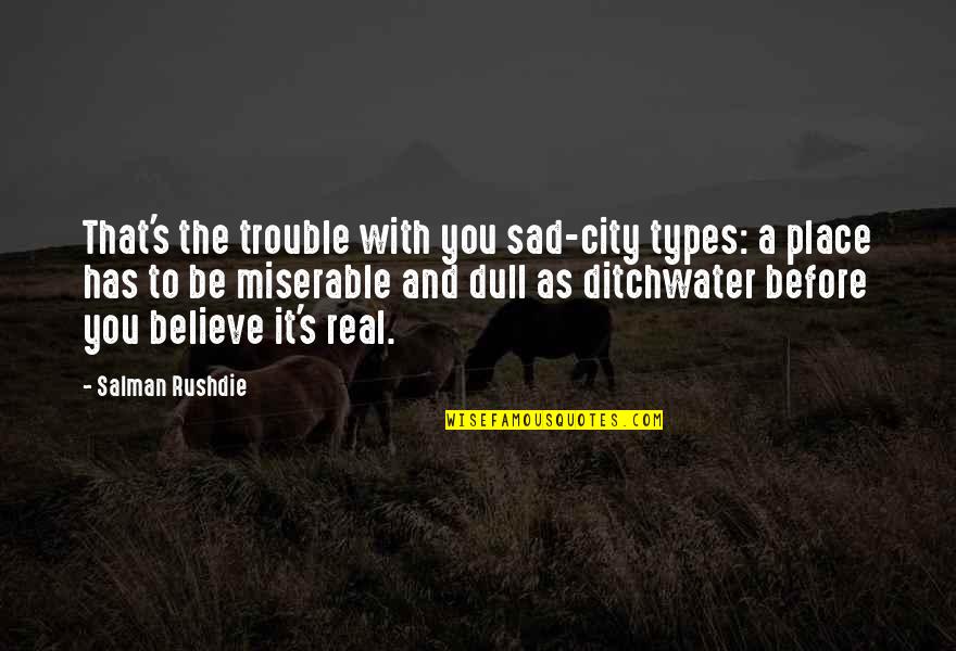 Sad Types Quotes By Salman Rushdie: That's the trouble with you sad-city types: a