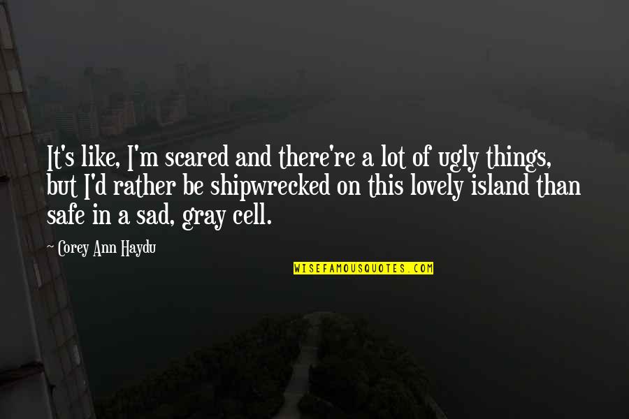 Sad Ugly Quotes By Corey Ann Haydu: It's like, I'm scared and there're a lot