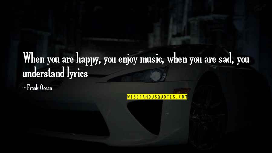 Sad Understand Quotes By Frank Ocean: When you are happy, you enjoy music, when