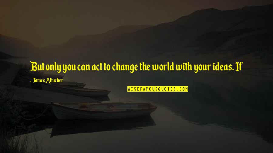 Sad Unsure Quotes By James Altucher: But only you can act to change the