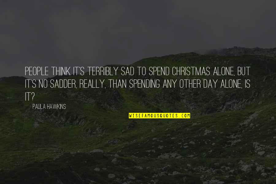 Sad V Day Quotes By Paula Hawkins: People think it's terribly sad to spend Christmas