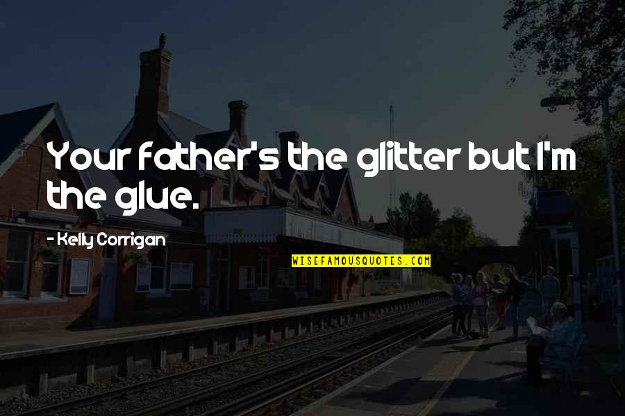 Sad Valentine Week Quotes By Kelly Corrigan: Your father's the glitter but I'm the glue.