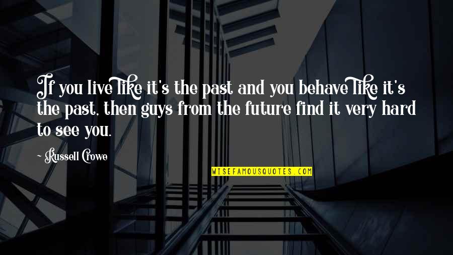 Sad Villian Quotes By Russell Crowe: If you live like it's the past and Sad Villian Quotes By Russell Crowe: If you live like it's the past and