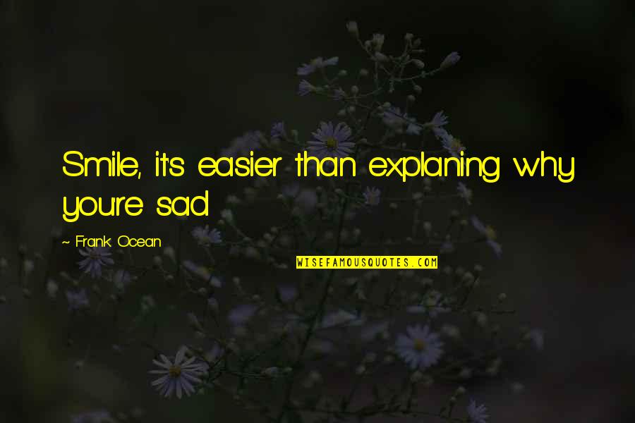 Sad With Smile Quotes By Frank Ocean: Smile, it's easier than explaning why you're sad